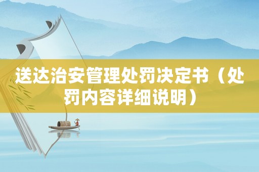 送達(dá)治安管理處罰決定書（處罰內(nèi)容詳細(xì)說(shuō)明）