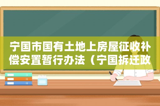 寧國(guó)市國(guó)有土地上房屋征收補(bǔ)償安置暫行辦法（寧國(guó)拆遷政策如何？）