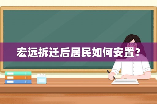 宏遠(yuǎn)拆遷后居民如何安置？