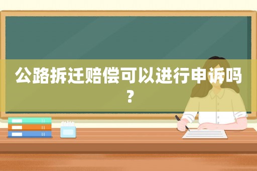 公路拆遷賠償可以進(jìn)行申訴嗎？