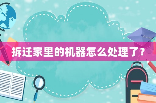 拆遷家里的機(jī)器怎么處理了？