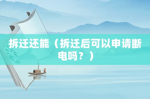 拆遷還能（拆遷后可以申請(qǐng)斷電嗎？）