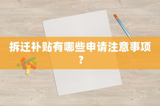 拆遷補貼有哪些申請注意事項？