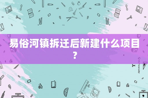 易俗河鎮(zhèn)拆遷后新建什么項(xiàng)目？