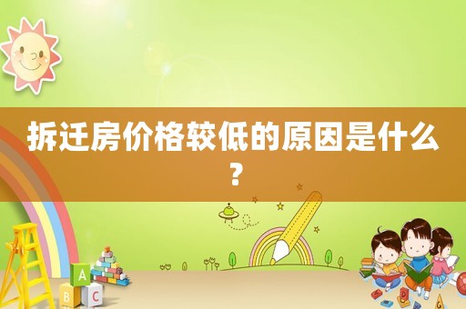 拆遷房?jī)r(jià)格較低的原因是什么？