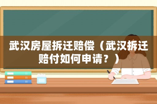 武漢房屋拆遷賠償（武漢拆遷賠付如何申請(qǐng)？）