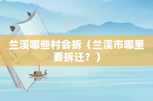 蘭溪哪些村會(huì)拆（蘭溪市哪里要拆遷？）