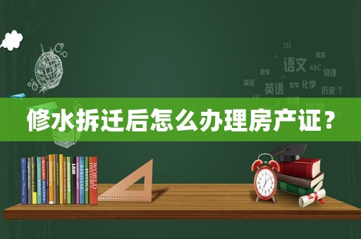 修水拆遷后怎么辦理房產(chǎn)證？