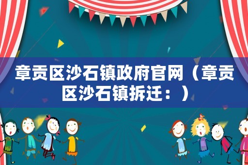 章貢區(qū)沙石鎮(zhèn)政府官網(wǎng)（章貢區(qū)沙石鎮(zhèn)拆遷：）