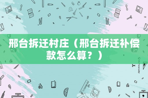 邢臺(tái)拆遷村莊（邢臺(tái)拆遷補(bǔ)償款怎么算？）