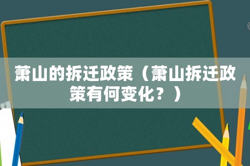 蕭山的拆遷政策（蕭山拆遷政策有何變化？）