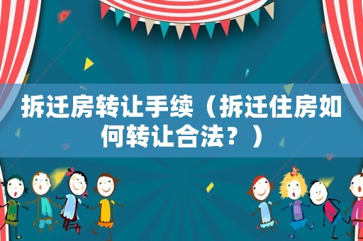 拆遷房轉(zhuǎn)讓手續(xù)（拆遷住房如何轉(zhuǎn)讓合法？）