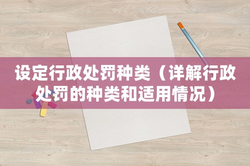 設(shè)定行政處罰種類（詳解行政處罰的種類和適用情況）