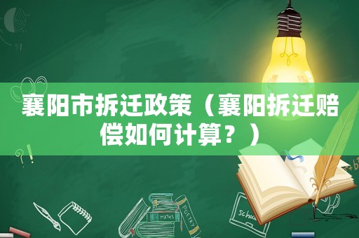 襄陽市拆遷政策（襄陽拆遷賠償如何計算？）