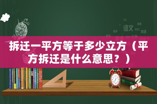 拆遷一平方等于多少立方（平方拆遷是什么意思？）