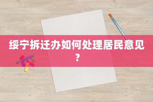 綏寧拆遷辦如何處理居民意見(jiàn)？
