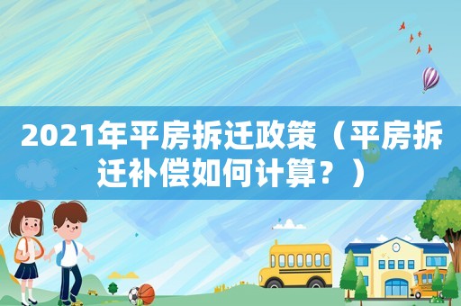 2021年平房拆遷政策（平房拆遷補償如何計算？）