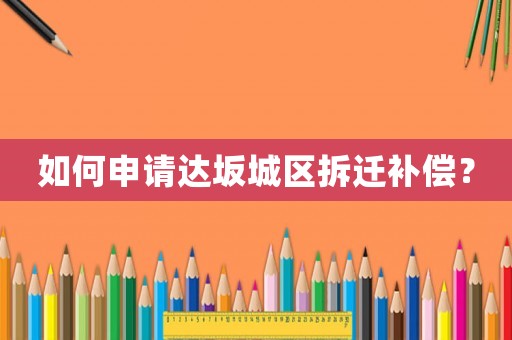 如何申請(qǐng)達(dá)坂城區(qū)拆遷補(bǔ)償？