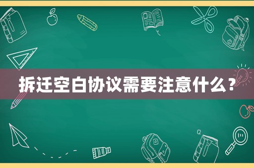 拆遷空白協(xié)議需要注意什么？