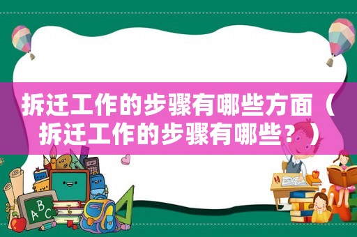 拆遷工作的步驟有哪些方面（拆遷工作的步驟有哪些？）