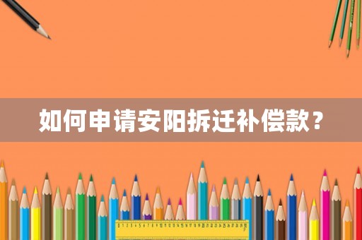如何申請安陽拆遷補償款？