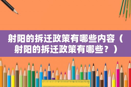 射陽的拆遷政策有哪些內(nèi)容（射陽的拆遷政策有哪些？）