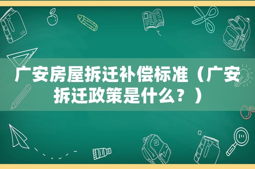 廣安房屋拆遷補償標準（廣安拆遷政策是什么？）