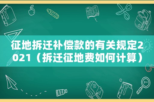 征地拆遷補(bǔ)償款的有關(guān)規(guī)定2021（拆遷征地費(fèi)如何計(jì)算）