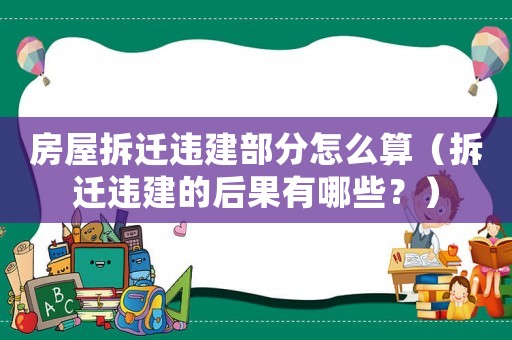 房屋拆遷違建部分怎么算（拆遷違建的后果有哪些？）