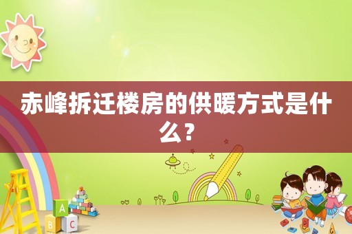 赤峰拆遷樓房的供暖方式是什么？