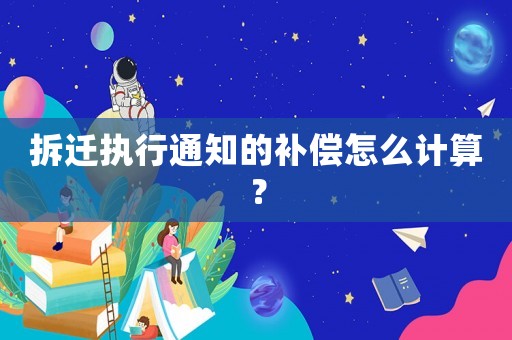 拆遷執(zhí)行通知的補償怎么計算？