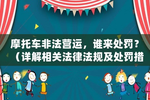 摩托車非法營運，誰來處罰？（詳解相關(guān)法律法規(guī)及處罰措施）