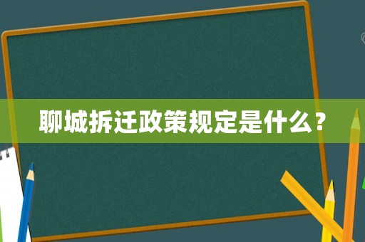 聊城拆遷政策規(guī)定是什么？