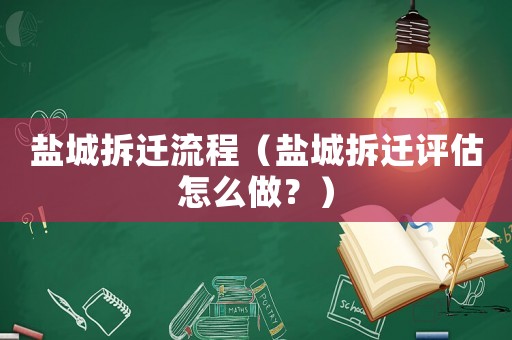 鹽城拆遷流程（鹽城拆遷評(píng)估怎么做？）