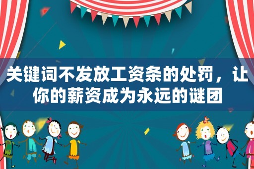 關(guān)鍵詞不發(fā)放工資條的處罰，讓你的薪資成為永遠(yuǎn)的謎團(tuán)