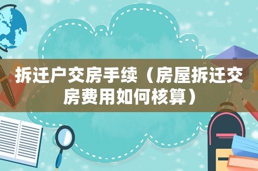 拆遷戶交房手續(xù)（房屋拆遷交房費用如何核算）