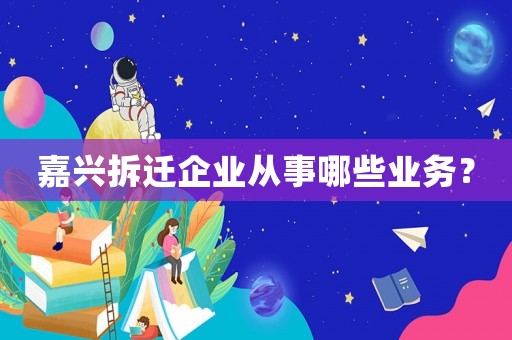 嘉興拆遷企業(yè)從事哪些業(yè)務(wù)？