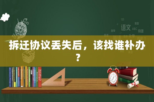 拆遷協(xié)議丟失后，該找誰補(bǔ)辦？