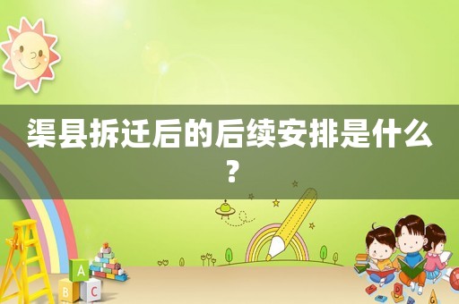 渠縣拆遷后的后續(xù)安排是什么？