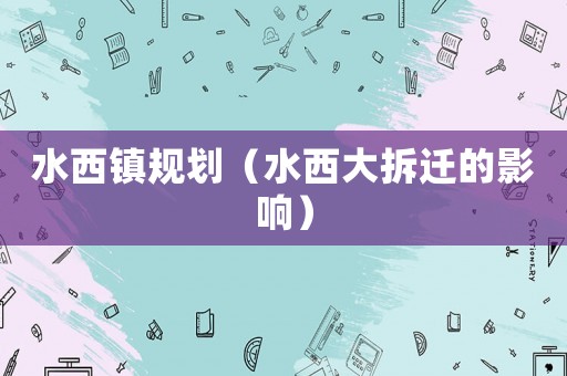 水西鎮(zhèn)規(guī)劃（水西大拆遷的影響）