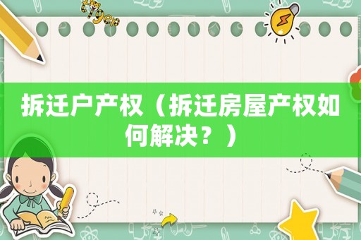 拆遷戶產(chǎn)權(quán)（拆遷房屋產(chǎn)權(quán)如何解決？）