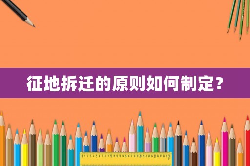 征地拆遷的原則如何制定？