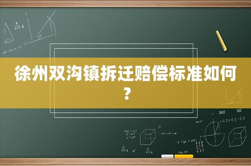 徐州雙溝鎮(zhèn)拆遷賠償標(biāo)準(zhǔn)如何？