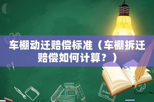 車(chē)棚動(dòng)遷賠償標(biāo)準(zhǔn)（車(chē)棚拆遷賠償如何計(jì)算？）