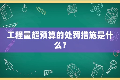 工程量超預(yù)算的處罰措施是什么？