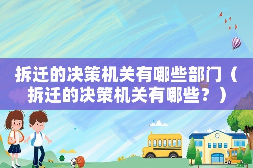 拆遷的決策機關(guān)有哪些部門（拆遷的決策機關(guān)有哪些？）