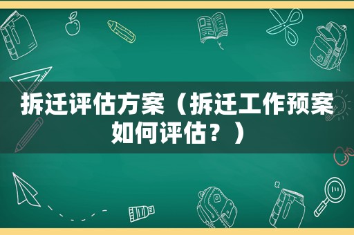 拆遷評估方案（拆遷工作預案如何評估？）