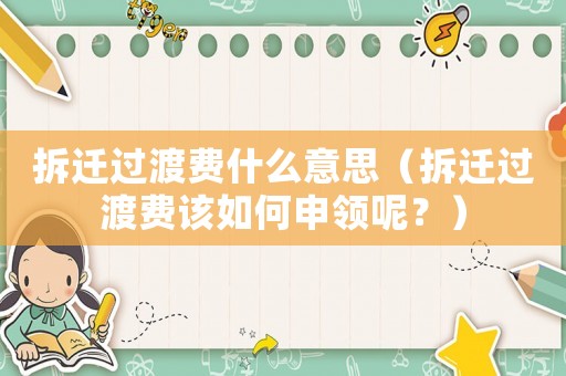 拆遷過渡費什么意思（拆遷過渡費該如何申領呢？）