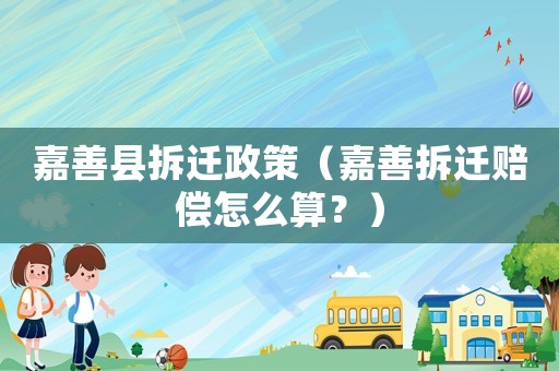 嘉善縣拆遷政策（嘉善拆遷賠償怎么算？）
