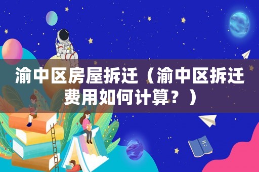 渝中區(qū)房屋拆遷（渝中區(qū)拆遷費用如何計算？）